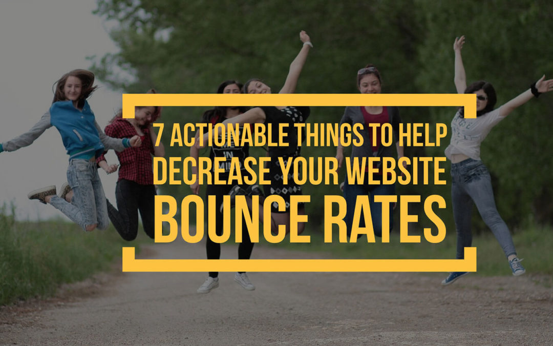 7 Actionable Things You Can Do To Help Decrease Your Website Bounce Rates